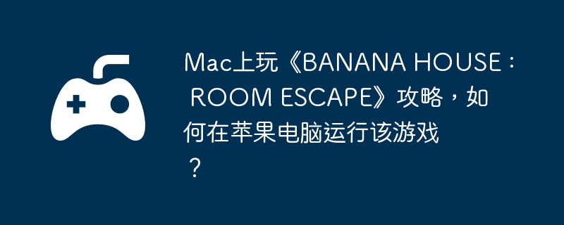 Mac上玩《BANANA HOUSE : ROOM ESCAPE》攻略,如何在苹果电脑运行该游戏？