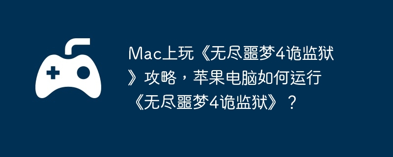 Mac上玩《无尽噩梦4诡监狱》攻略,苹果电脑如何运行《无尽噩梦4诡监狱》？