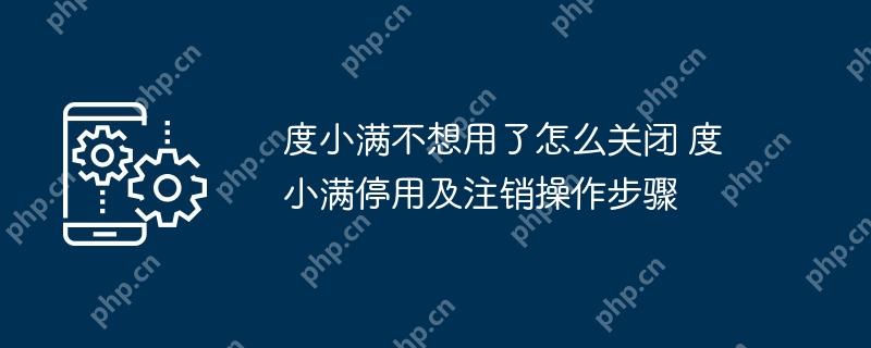度小满不想用了怎么关闭 度小满停用及注销操作步骤