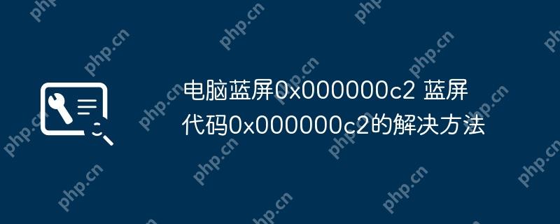 电脑蓝屏0x000000c2 蓝屏代码0x000000c2的解决方法