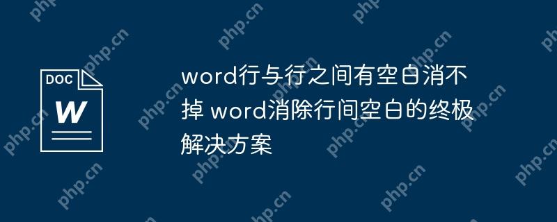 word行与行之间有空白消不掉 word消除行间空白的终极解决方案