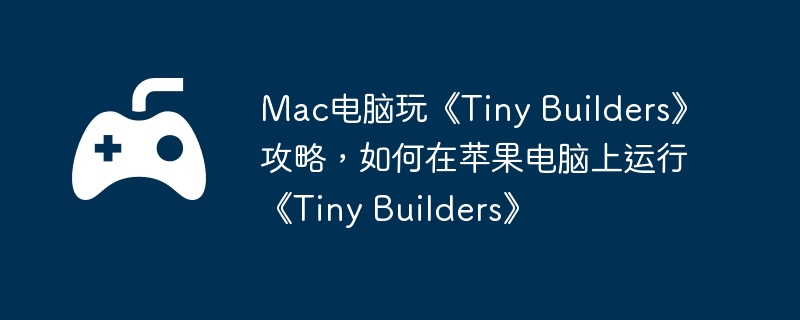 Mac电脑玩《Tiny Builders》攻略,如何在苹果电脑上运行《Tiny Builders》