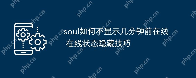 soul如何不显示几分钟前在线 在线状态隐藏技巧