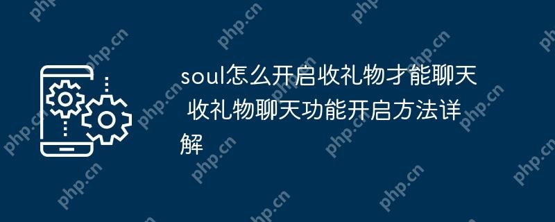 soul怎么开启收礼物才能聊天 收礼物聊天功能开启方法详解