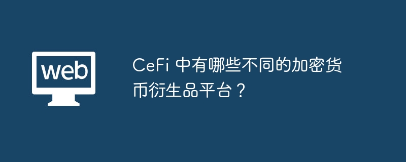 CeFi加密衍生品平台：种类与选择指南