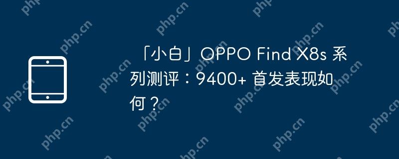 「小白」OPPO Find X8s 系列测评:9400+ 首发表现如何？