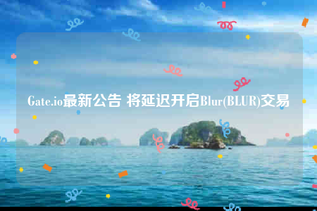 BLUR交易延迟至2月15日：Gate.io公告