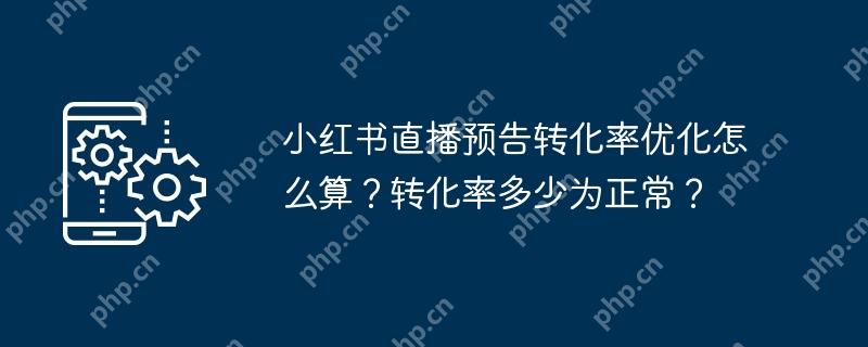 小红书直播预告转化率优化怎么算？转化率多少为正常？