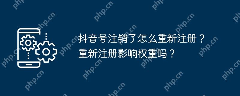抖音号注销了怎么重新注册？重新注册影响权重吗？
