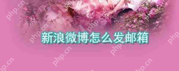 新浪微博邮箱怎么发送？邮箱发送流程一览