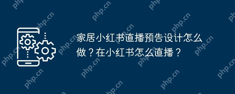 家居小红书直播预告设计怎么做？在小红书怎么直播？