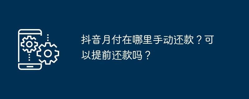 抖音月付在哪里手动还款？可以提前还款吗？