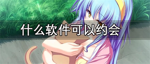 什么软件可以约会附近的人-不充钱约会附近人的软件推荐