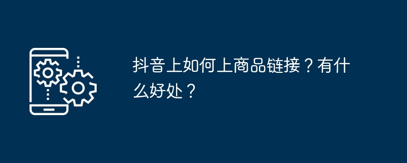 抖音上如何上商品链接？有什么好处？