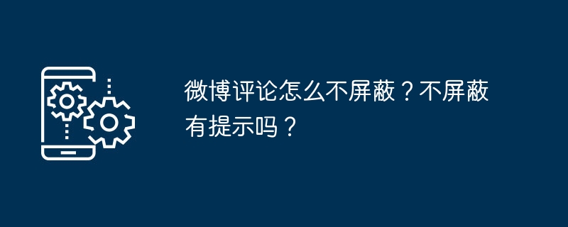 微博评论怎么不屏蔽？不屏蔽有提示吗？