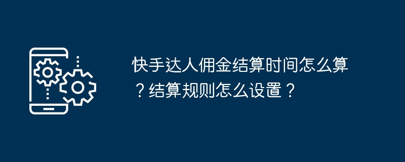 快手达人佣金结算时间怎么算？结算规则怎么设置？
