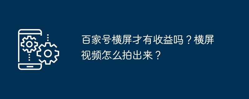 百家号横屏才有收益吗？横屏视频怎么拍出来？