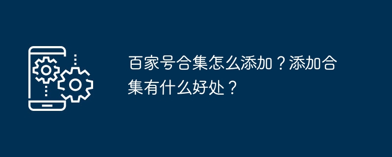 百家号合集怎么添加？添加合集有什么好处？