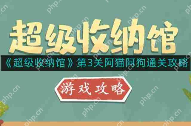 超级收纳馆第3关阿猫阿狗怎么通关-第3关阿猫阿狗通关攻略