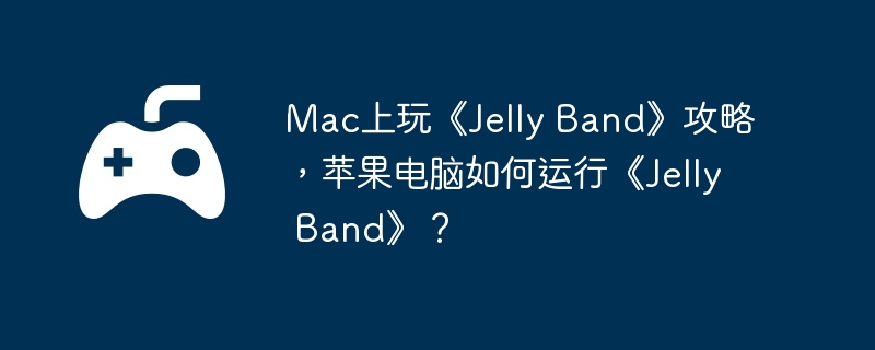 Mac上玩《Jelly Band》攻略,苹果电脑如何运行《Jelly Band》？