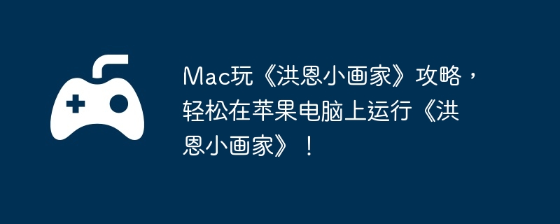 Mac玩《洪恩小画家》攻略,轻松在苹果电脑上运行《洪恩小画家》!