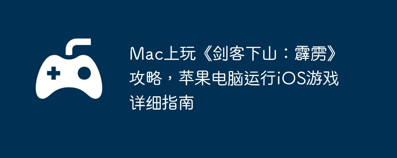 Mac上玩《剑客下山:霹雳》攻略,苹果电脑运行iOS游戏详细指南