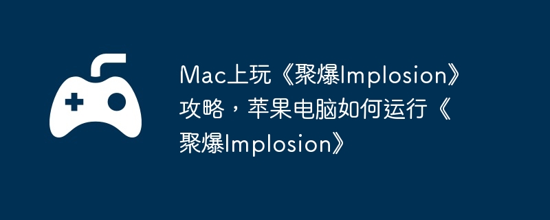 Mac上玩《聚爆Implosion》攻略,苹果电脑如何运行《聚爆Implosion》