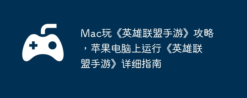 Mac玩《英雄联盟手游》攻略,苹果电脑上运行《英雄联盟手游》详细指南