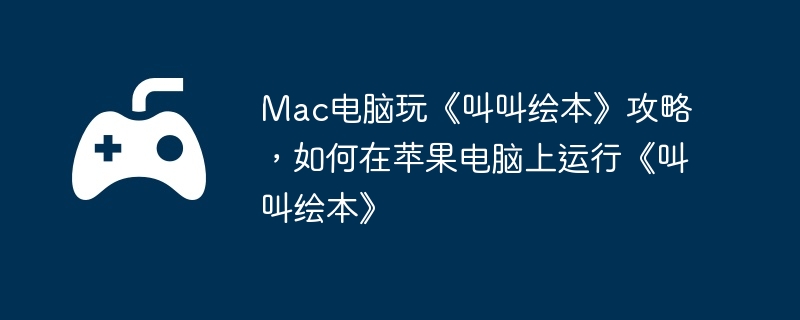 Mac电脑玩《叫叫绘本》攻略,如何在苹果电脑上运行《叫叫绘本》