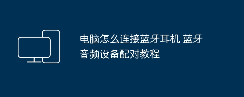 电脑怎么连接蓝牙耳机 蓝牙音频设备配对教程