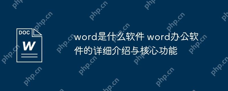 word是什么软件 word办公软件的详细介绍与核心功能