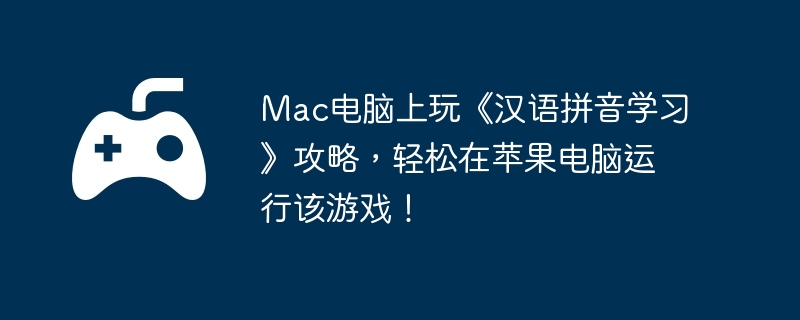 Mac电脑上玩《汉语拼音学习》攻略,轻松在苹果电脑运行该游戏!