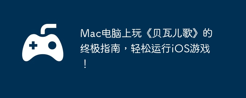 Mac电脑上玩《贝瓦儿歌》的终极指南,轻松运行iOS游戏!