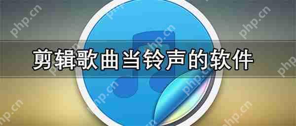 歌曲剪辑用哪个软件 剪辑歌曲当铃声的软件推荐