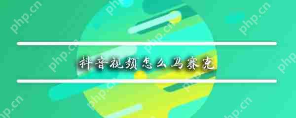 抖音如何给脸添加马赛克？抖音给脸添加马赛克方法介绍