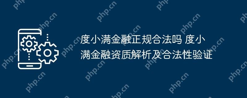 度小满金融正规合法吗 度小满金融资质解析及合法性验证