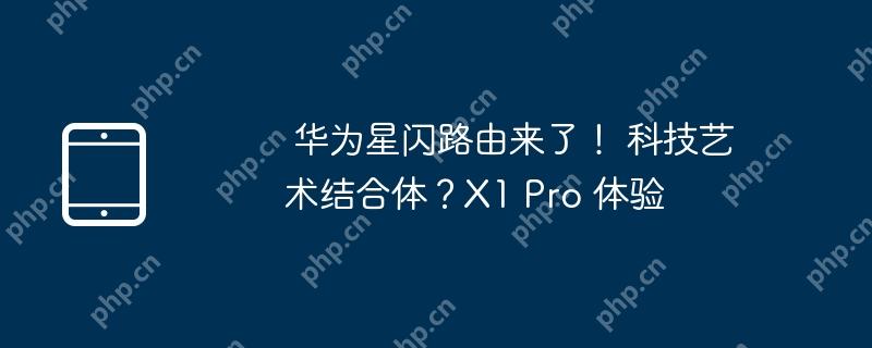 华为星闪路由来了! 科技艺术结合体？X1 Pro 体验