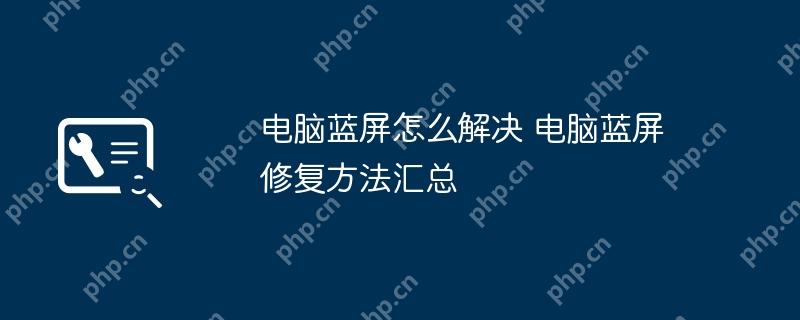 电脑蓝屏怎么解决 电脑蓝屏修复方法汇总