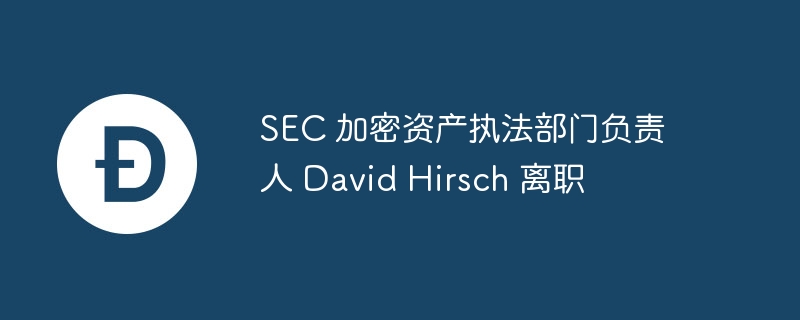 SEC加密执法负责人Hirsch离职