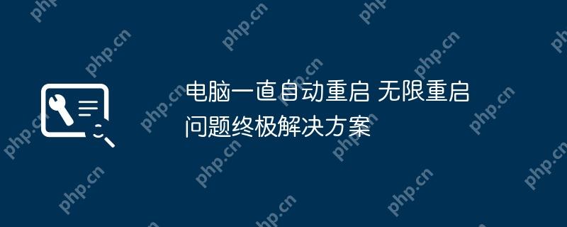 电脑一直自动重启 无限重启问题终极解决方案