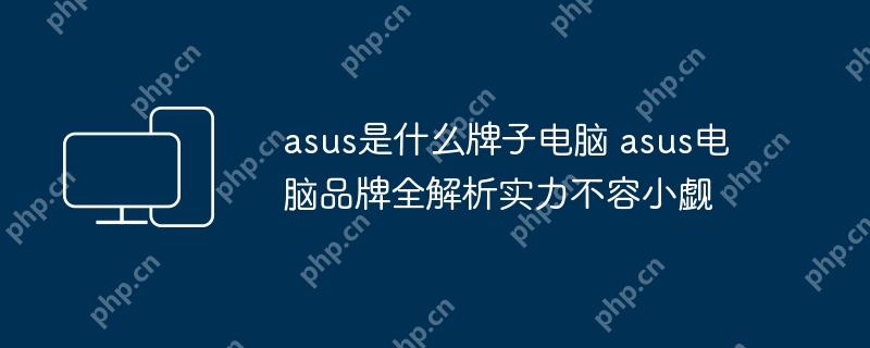 asus是什么牌子电脑 asus电脑品牌全解析实力不容小觑