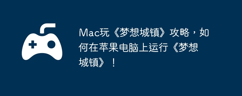 Mac玩《梦想城镇》攻略,如何在苹果电脑上运行《梦想城镇》!