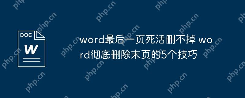 word最后一页死活删不掉 word彻底删除末页的5个技巧