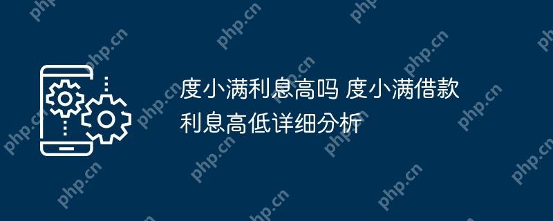度小满利息高吗 度小满借款利息高低详细分析