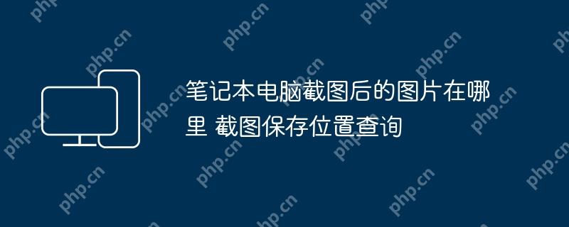 笔记本电脑截图后的图片在哪里 截图保存位置查询