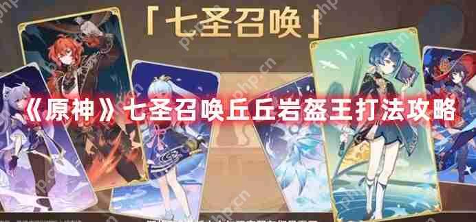 原神七圣召唤丘丘岩盔王怎么打-七圣召唤丘丘岩盔王打法攻略