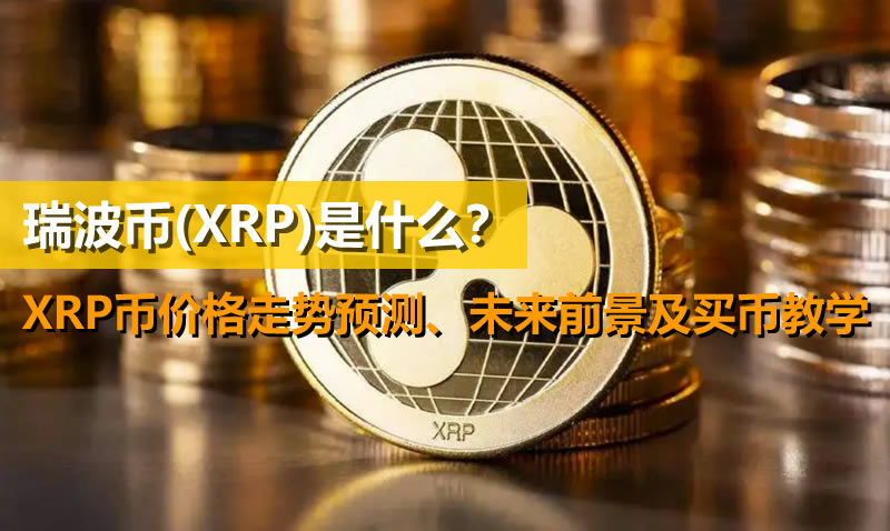 瑞波币(XRP)是什么？XRP币价格走势预测、未来前景及买币教学