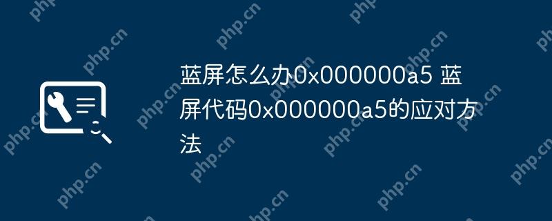 蓝屏怎么办0x000000a5 蓝屏代码0x000000a5的应对方法