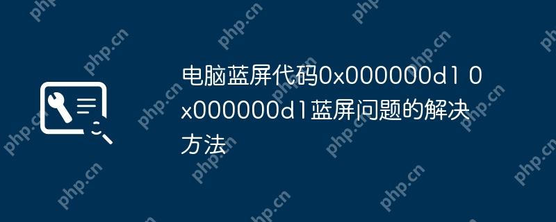 电脑蓝屏代码0x000000d1 0x000000d1蓝屏问题的解决方法