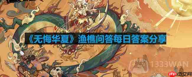 无悔华夏渔樵问答2.28答案是什么-渔樵问答2.28答案分享